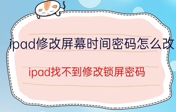 ipad修改屏幕时间密码怎么改 ipad找不到修改锁屏密码？